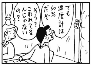 でも湿度計は60%だぞ そう?こわれてるんじゃないの?