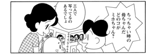 ちっちゃい時の母ちゃんだどのコがミホちゃん? 三人で写ってるのあるでしょ