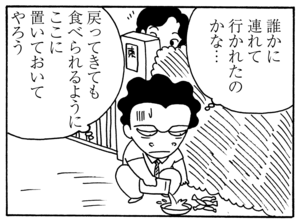 誰かに連れて行かれたのかな… 戻ってきても食べられるように ここに置いておいてやろう
