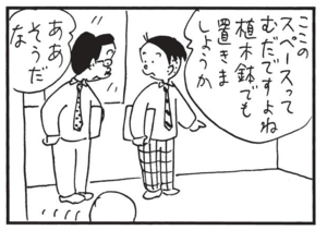 このスペースってむだですよね 植木鉢でも置きましょうか ああそうだな