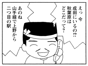 えっ今成田にいるの!?秋葉原はどこだって? あのね山手線で上野から二つ目の駅