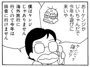 おーケンジかじいちゃんだで今年も遊びに来いや 僕はケンジじゃありません海外旅行に行くので今年は田舎に行けません
