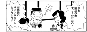 今ね納豆の糸すごくのびたの! 新体操のリボンみたいになったんだよ