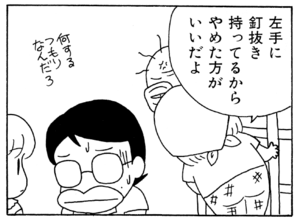 左手に釘抜き持ってるからやめた方がいいだよ