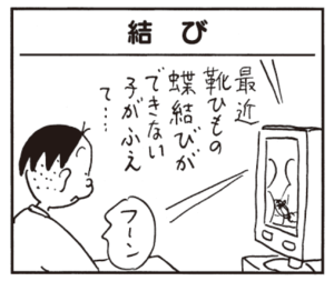 最近靴ひもの蝶結びができない子がふえて… フーン