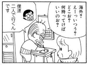 海外?えーっいつう?どこお?何持ってけばいいのお? 僕達二人で行くんです