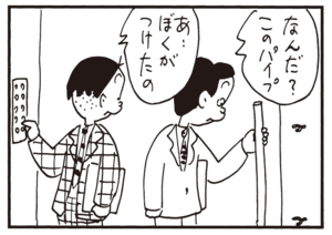 なんだ?このパイプ あ…ぼくがつけたの