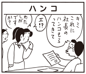 ハンコ キミこれに社長のハンコもらってきて エ!? わたしがですか?