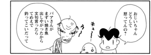 おじいちゃんどうして怒ってんの? バアさんがまずい焼き魚出しやがったから文句言ったらてめえで釣ってこいだって