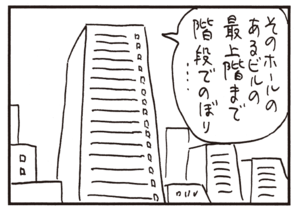 そのホールのあるビルの最上階まで階段でのぼり…