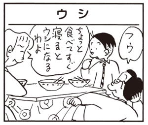 フウ ちょっと食べてすぐ寝るとウシになるわよ