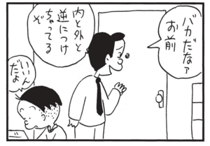 バカだなァお前 内と外と逆につけちゃってるぞ いいんだよ