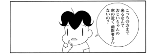 こっちの方まで来るなんておじいちゃんの家の近く歯医者さんないの?