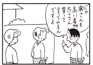 じゃあ奥さんも高い着物たくさん買って言ってやるんですよ