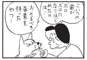 こいつの歯がボロボロになりはじめたのは… おそるべき毒素を持ったやつ…