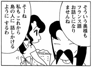そういう奥様もフランス語お話しになりませんね そーね私もこれから島の人に話しかけるようにするわ