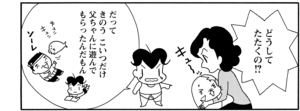 どうしてたたくの!? だってきのうこいつだけ父ちゃんに遊んでもらったんだもん