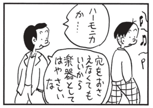 ハーモニカか…穴をおさえなくてもいいから楽器としてはやさしいな