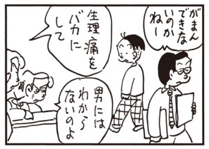 がまんできないのかねー 生理痛をバカにして 男にはわからないのよ