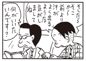 そしたらそこから前より汗がよく出るような気がしましてね 何がいいたいんです?
