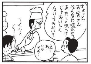 ちょっとお客さんそんなに塩かけてあたしの味付けじゃおいしくないってのかい? え…あ… いやその…